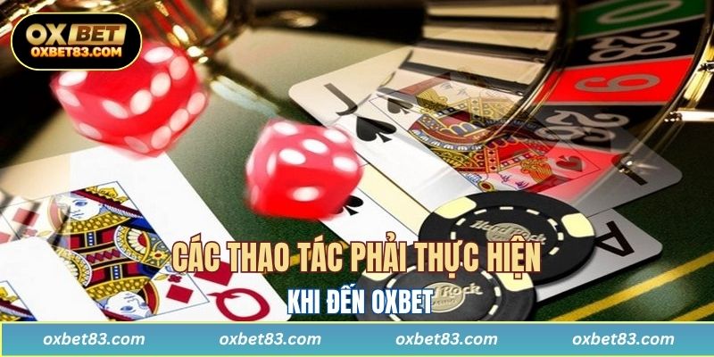 Các thao tác phải thực hiện khi đến OXBET