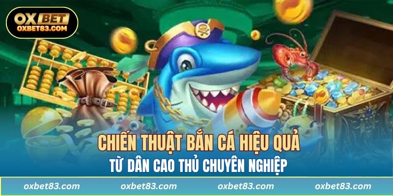 Chiến thuật bắn cá hiệu quả từ dân cao thủ chuyên nghiệp