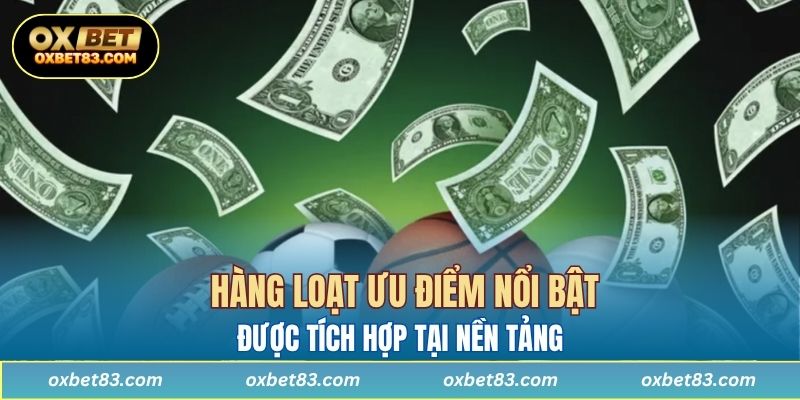 Hàng loạt ưu điểm nổi bật được tích hợp tại nền tảng