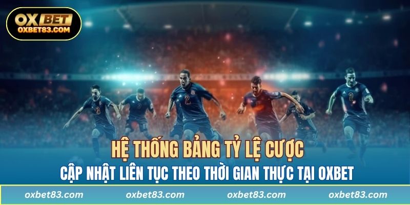 Hệ thống bảng tỷ lệ cược cập nhật liên tục theo thời gian thực tại OXBET