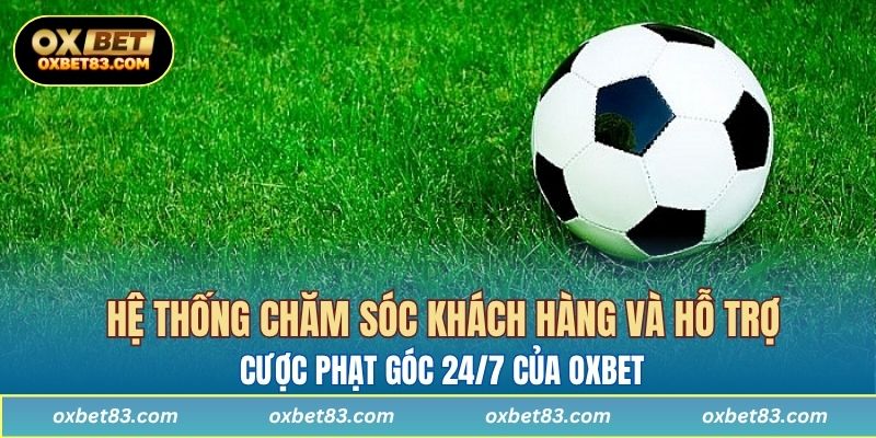 Hệ thống chăm sóc khách hàng và hỗ trợ cược phạt góc 24/7 của OXBET