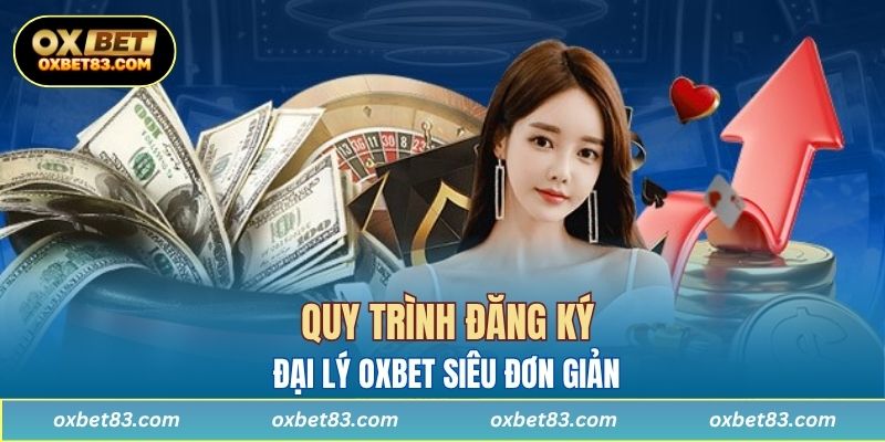 Quy trình đăng ký đại lý OXBET siêu đơn giản