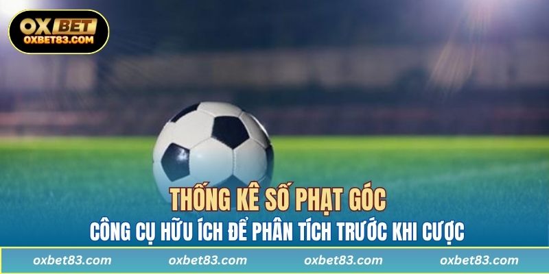 Thống kê số phạt góc là công cụ hữu ích để phân tích trước khi cược